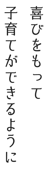 喜びをもって子育てができるように